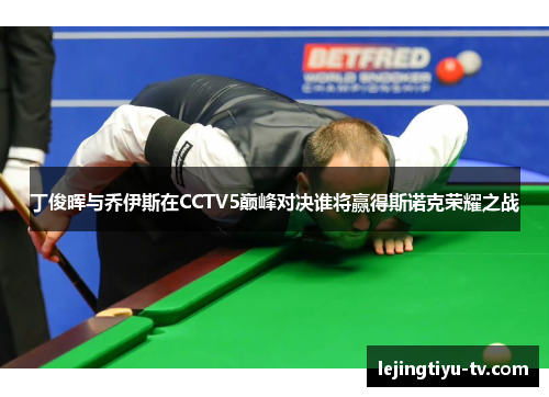 丁俊晖与乔伊斯在CCTV5巅峰对决谁将赢得斯诺克荣耀之战