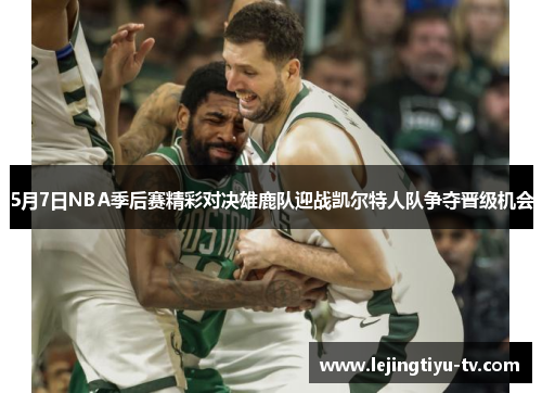 5月7日NBA季后赛精彩对决雄鹿队迎战凯尔特人队争夺晋级机会
